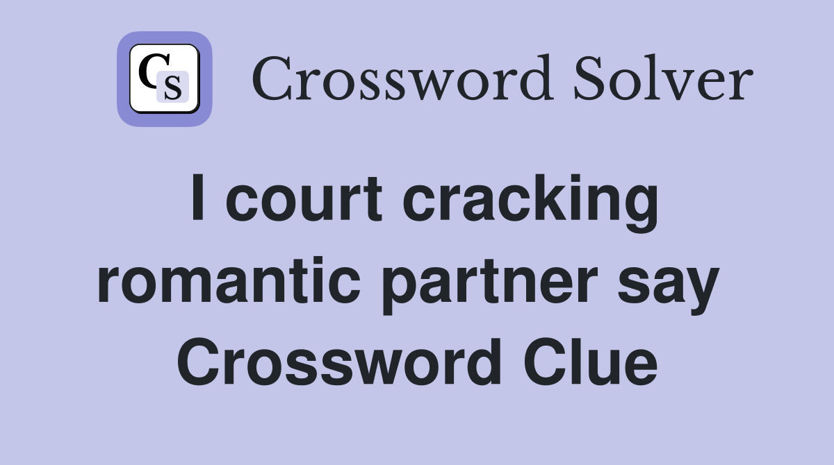 I court cracking romantic partner say  Crossword Clue