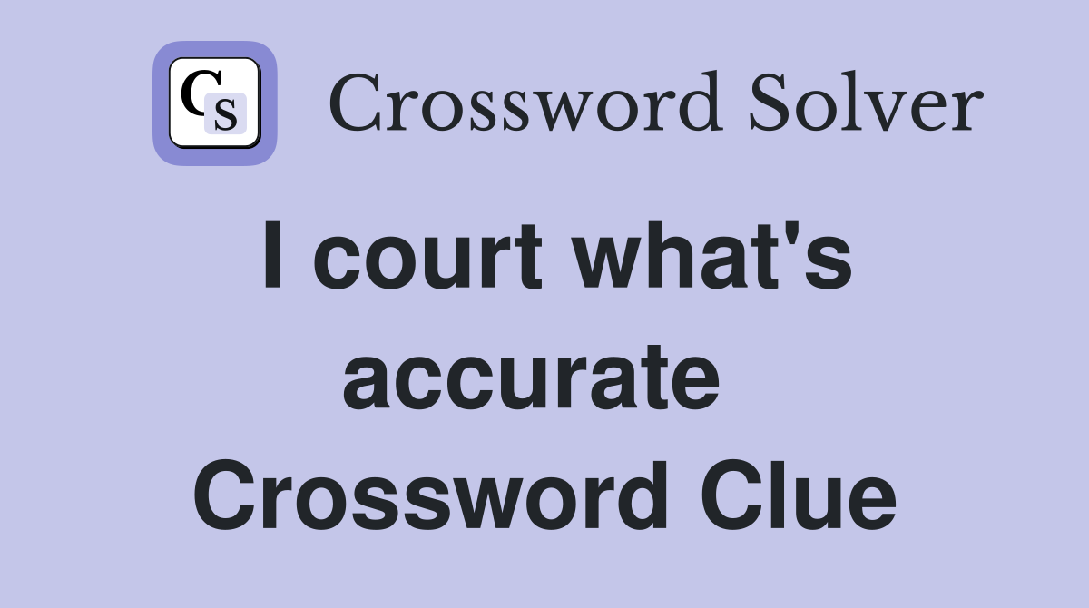 I court what's accurate  Crossword Clue