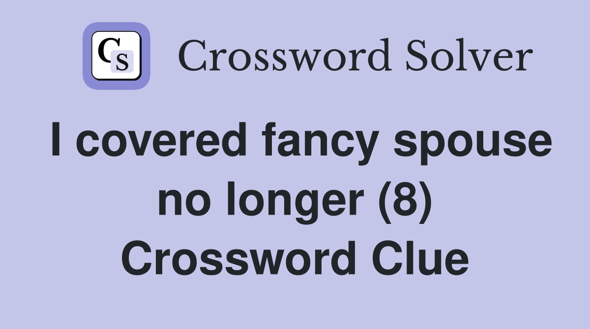 I covered fancy spouse no longer (8) Crossword Clue