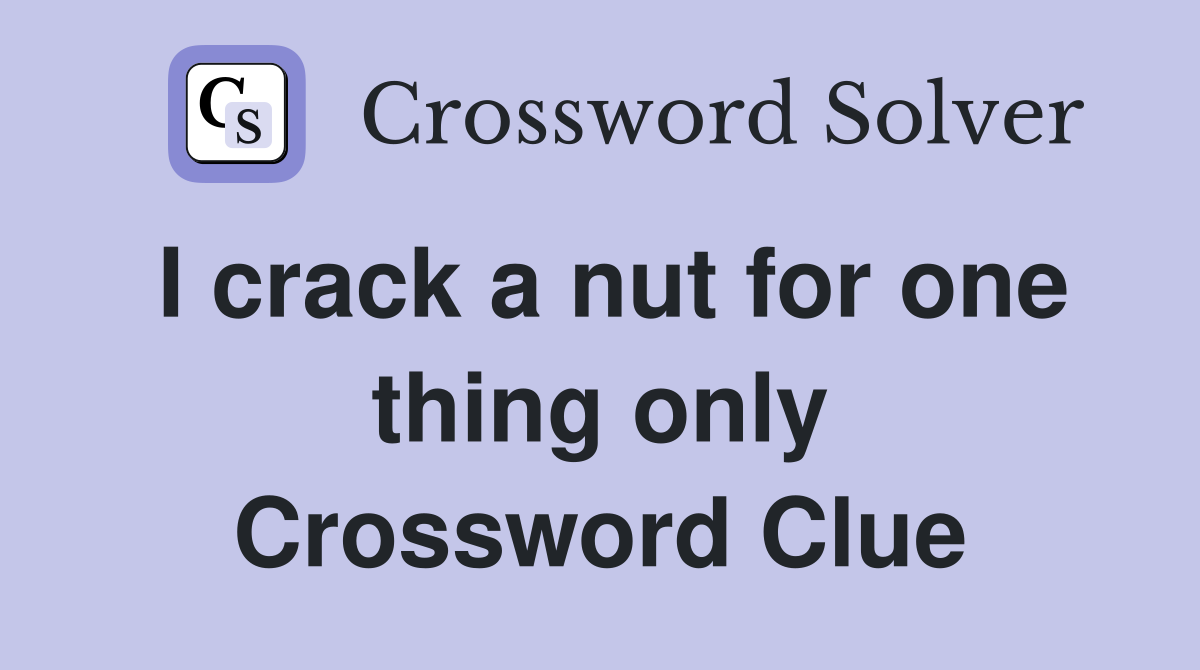 I crack a nut for one thing only Crossword Clue