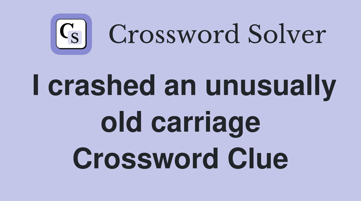 I crashed an unusually old carriage Crossword Clue