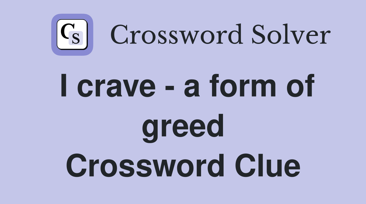 I crave - a form of greed Crossword Clue