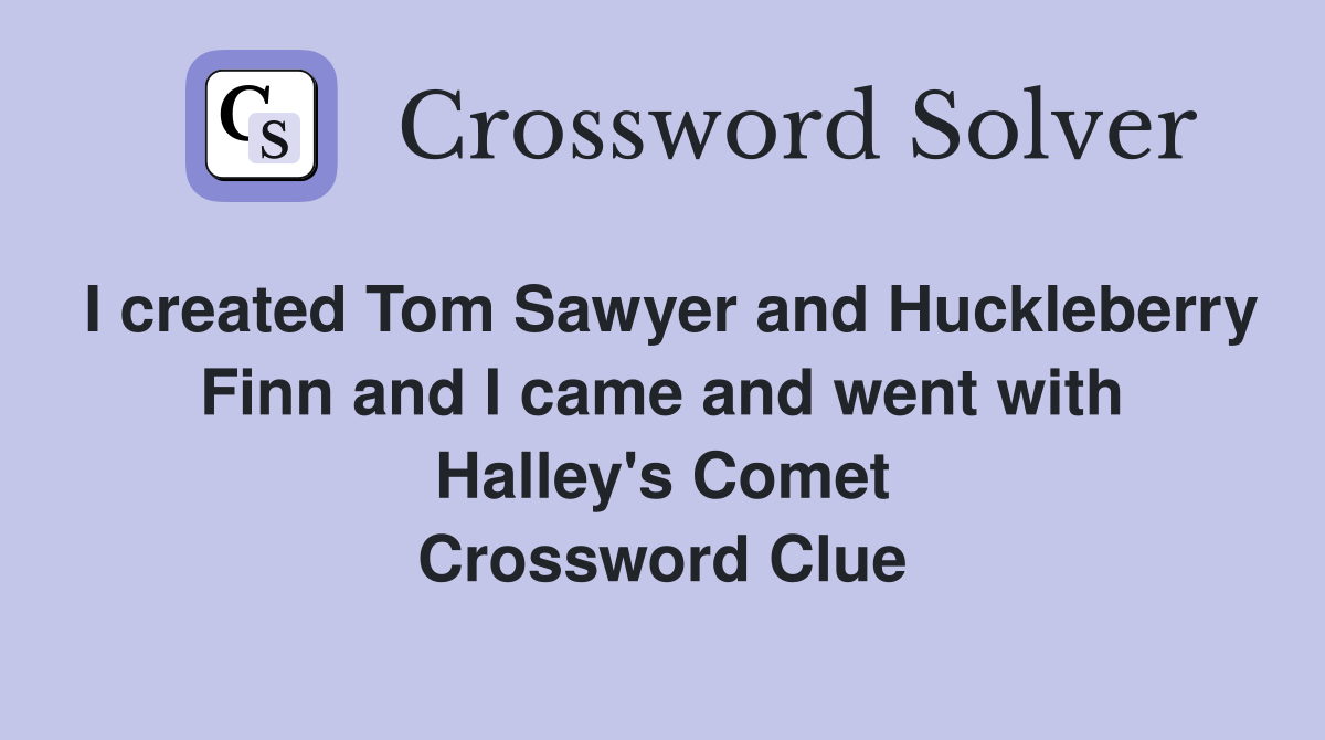 I created Tom Sawyer and Huckleberry Finn and I came and went with Halley's Comet Crossword Clue