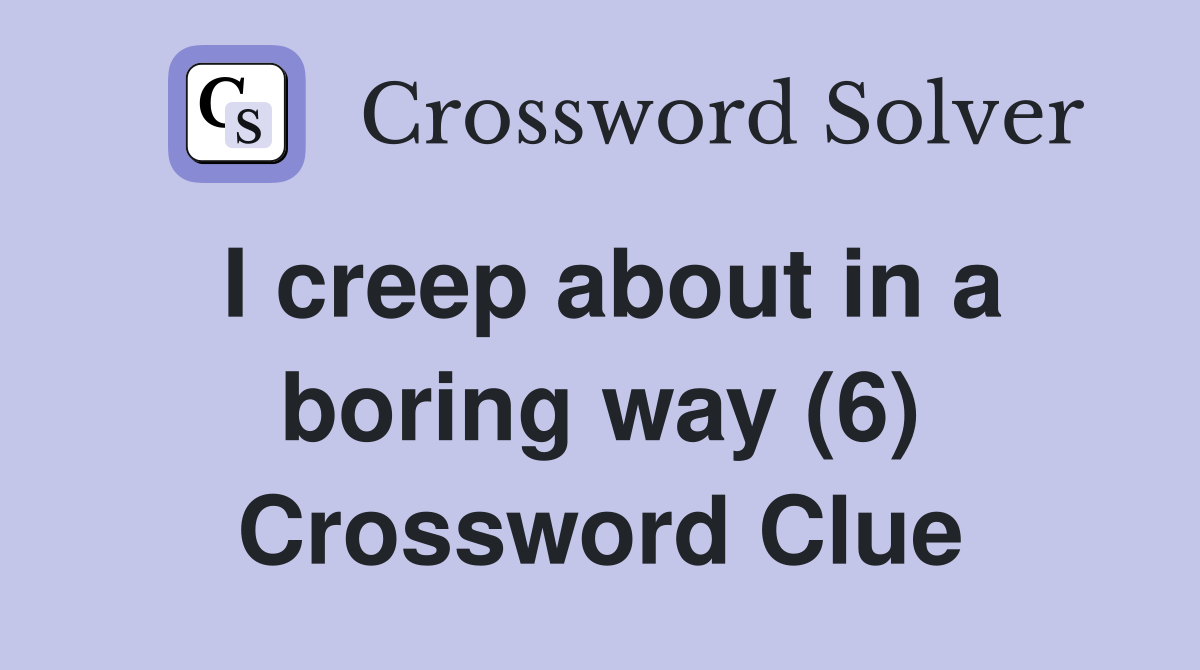I creep about in a boring way (6) Crossword Clue