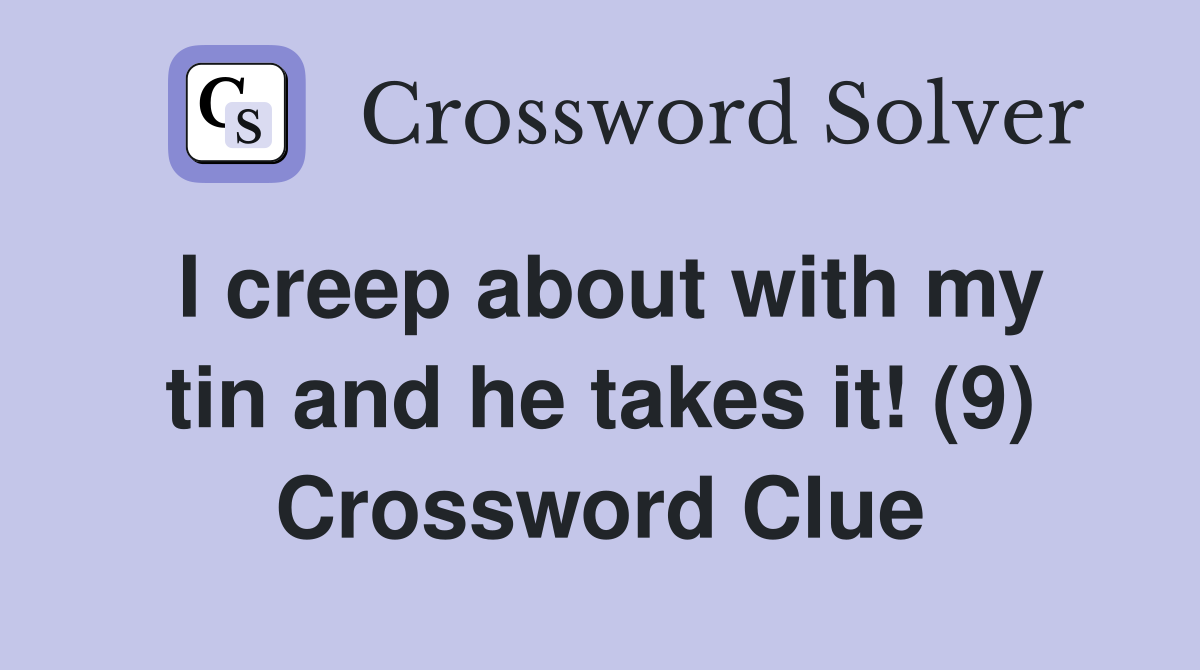 I creep about with my tin and he takes it! (9) Crossword Clue