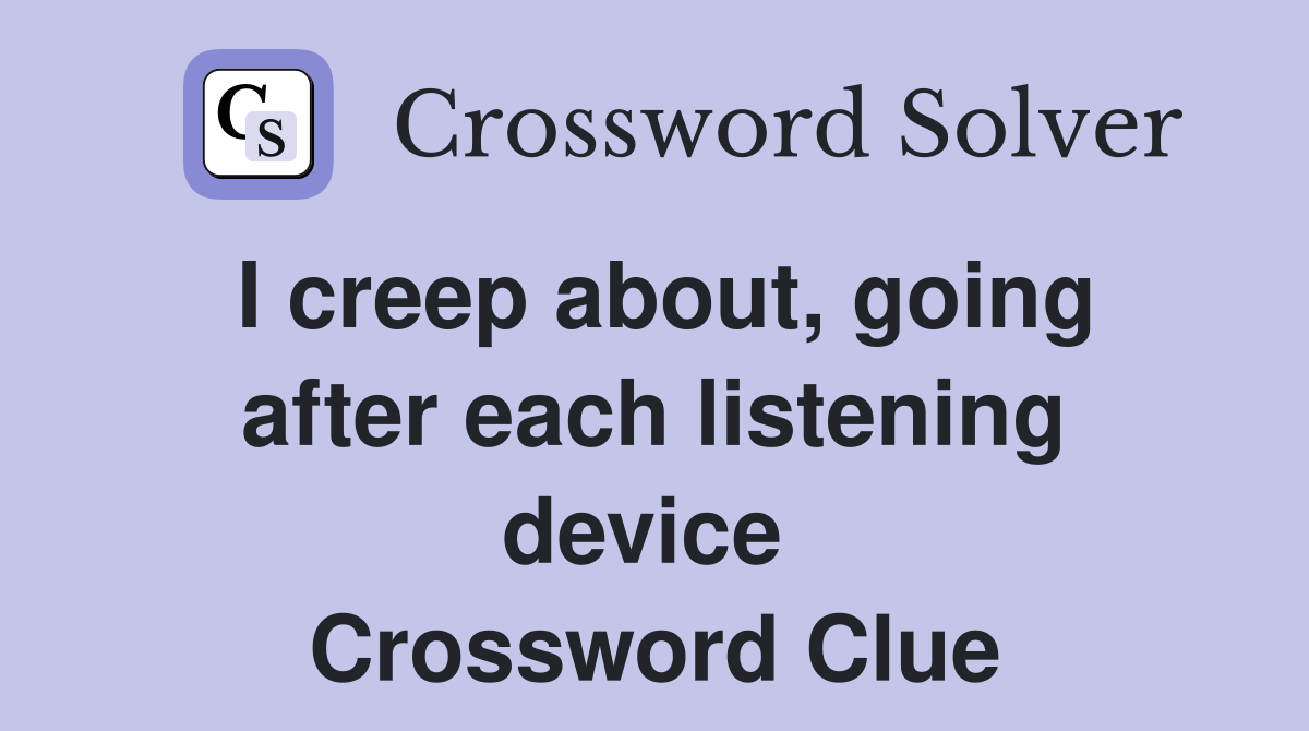 I creep about, going after each listening device  Crossword Clue