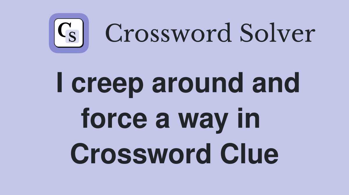 I creep around and force a way in  Crossword Clue