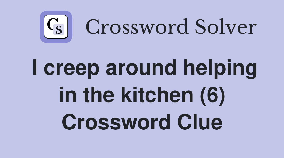 I creep around helping in the kitchen (6) Crossword Clue