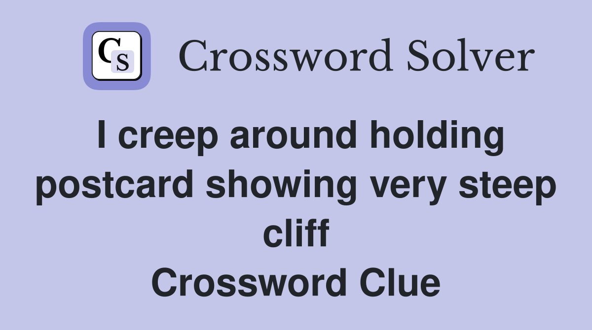 I creep around holding postcard showing very steep cliff Crossword Clue