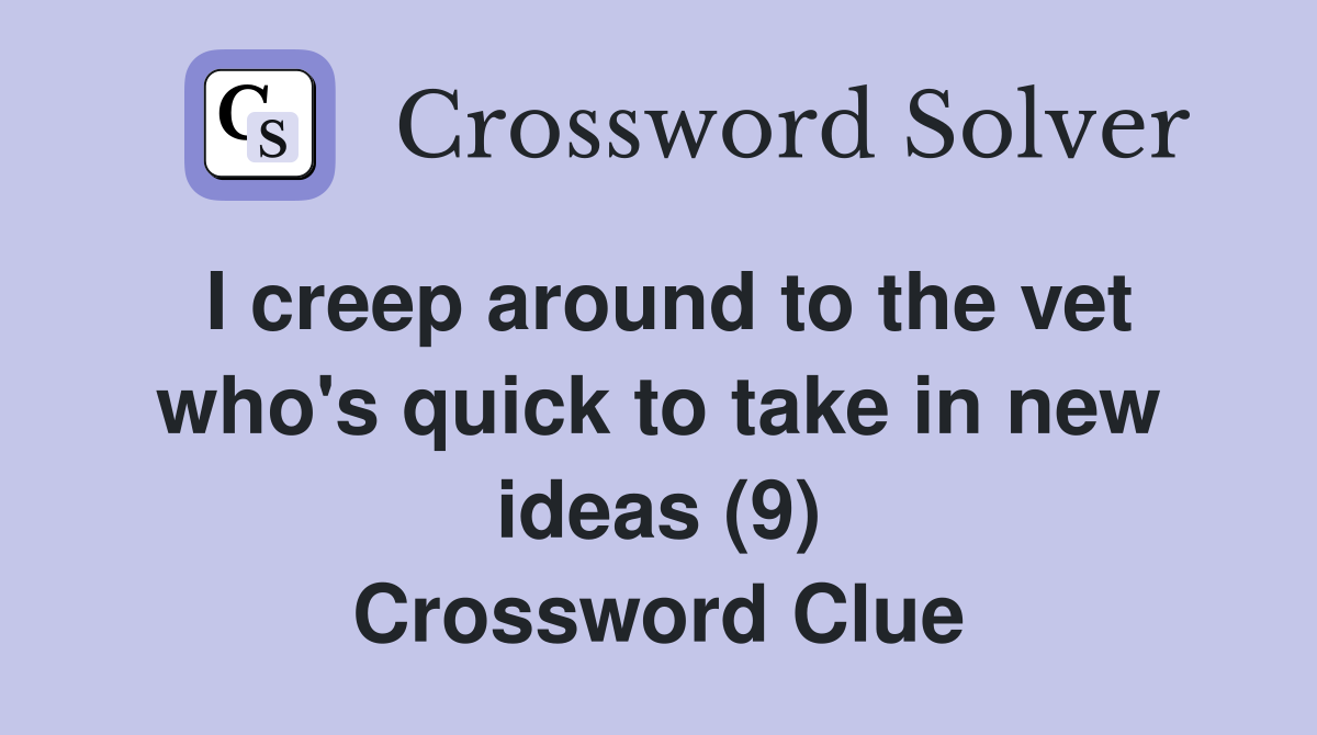 I creep around to the vet who's quick to take in new ideas (9) Crossword Clue