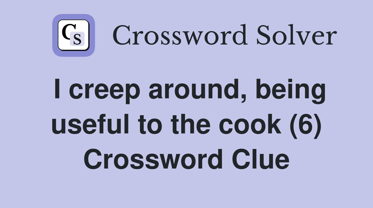 I creep around, being useful to the cook (6) Crossword Clue