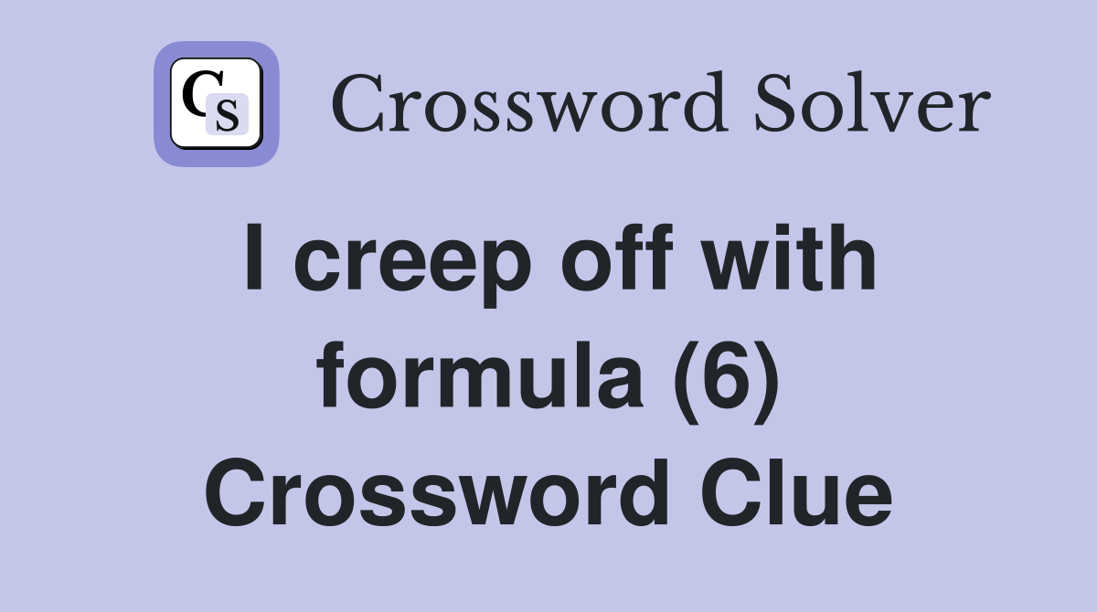 I creep off with formula (6) Crossword Clue