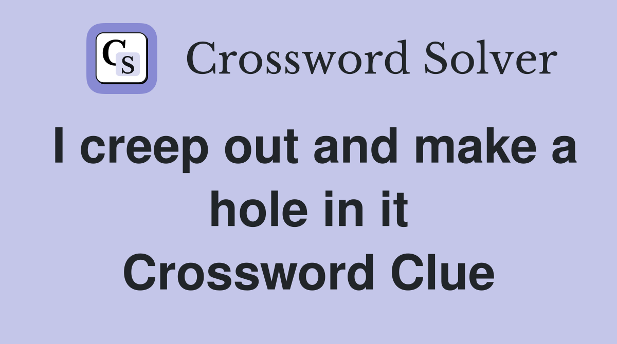I creep out and make a hole in it Crossword Clue