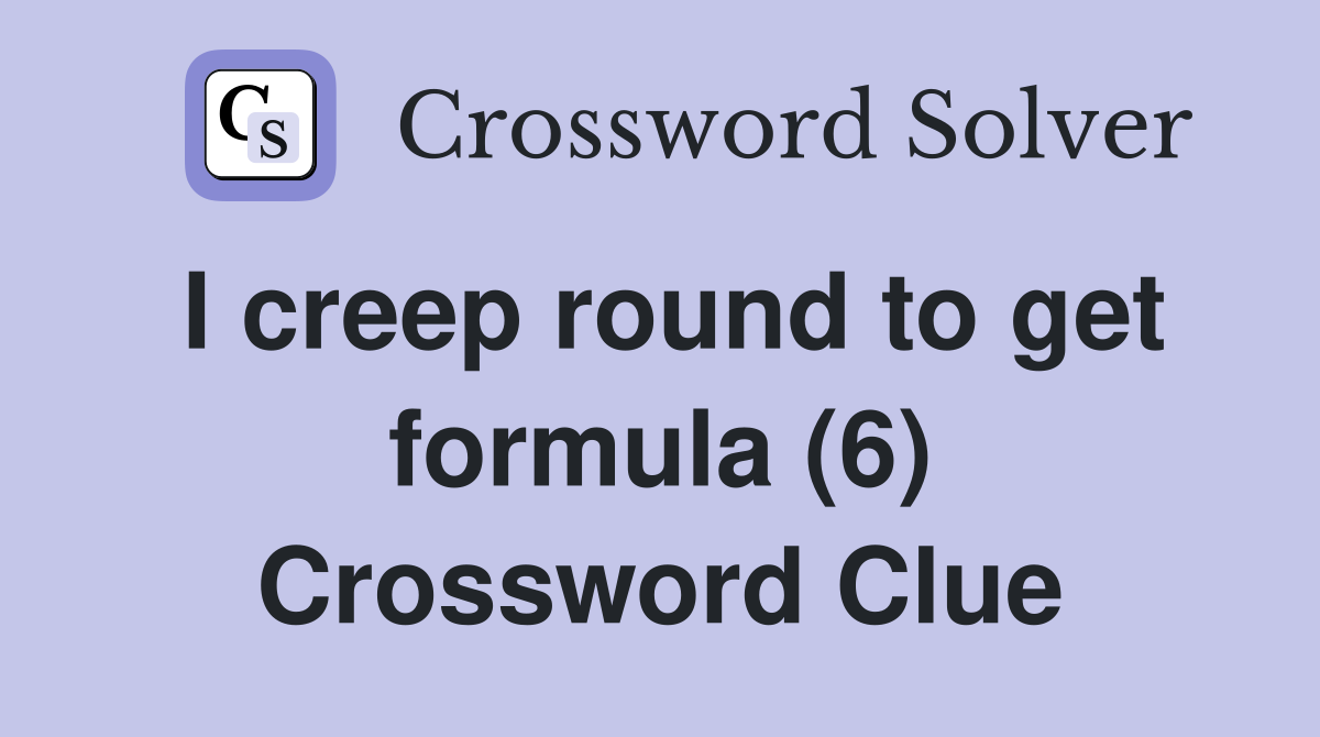 I creep round to get formula (6) Crossword Clue