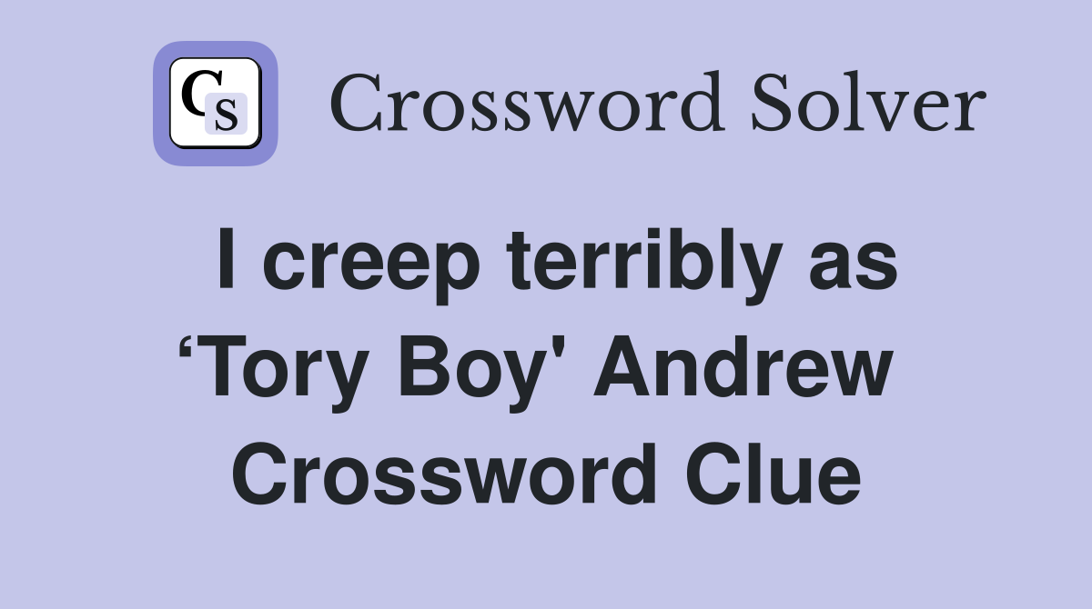 I creep terribly as ‘Tory Boy' Andrew  Crossword Clue