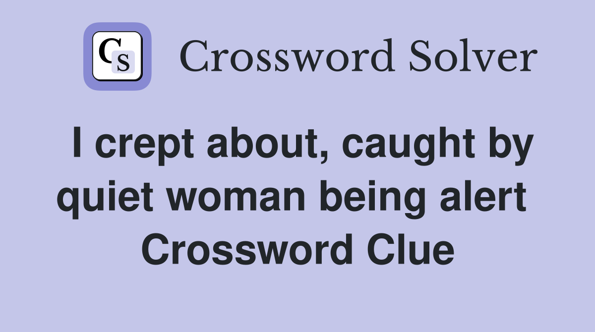 I crept about, caught by quiet woman being alert  Crossword Clue