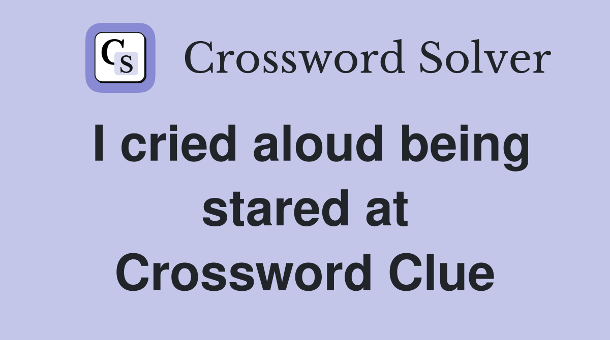 I cried aloud being stared at Crossword Clue