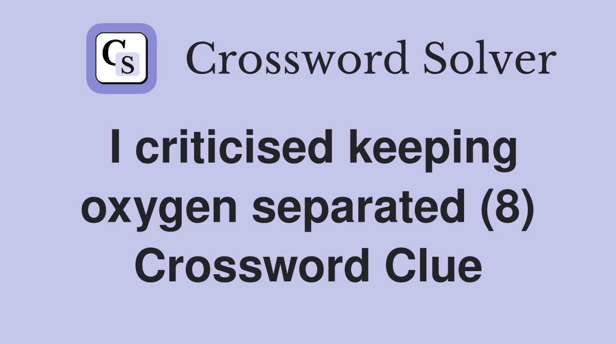 I criticised keeping oxygen separated (8) Crossword Clue