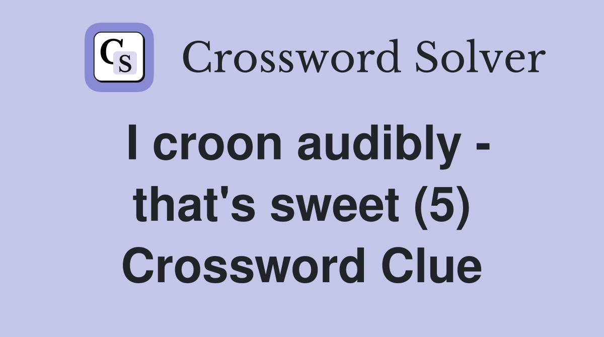 I croon audibly - that's sweet (5) Crossword Clue