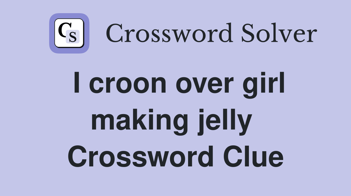 I croon over girl making jelly  Crossword Clue