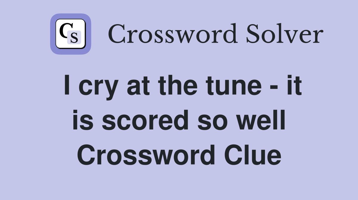 I cry at the tune - it is scored so well Crossword Clue
