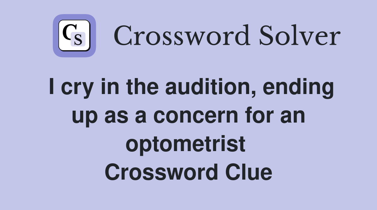 I cry in the audition, ending up as a concern for an optometrist  Crossword Clue