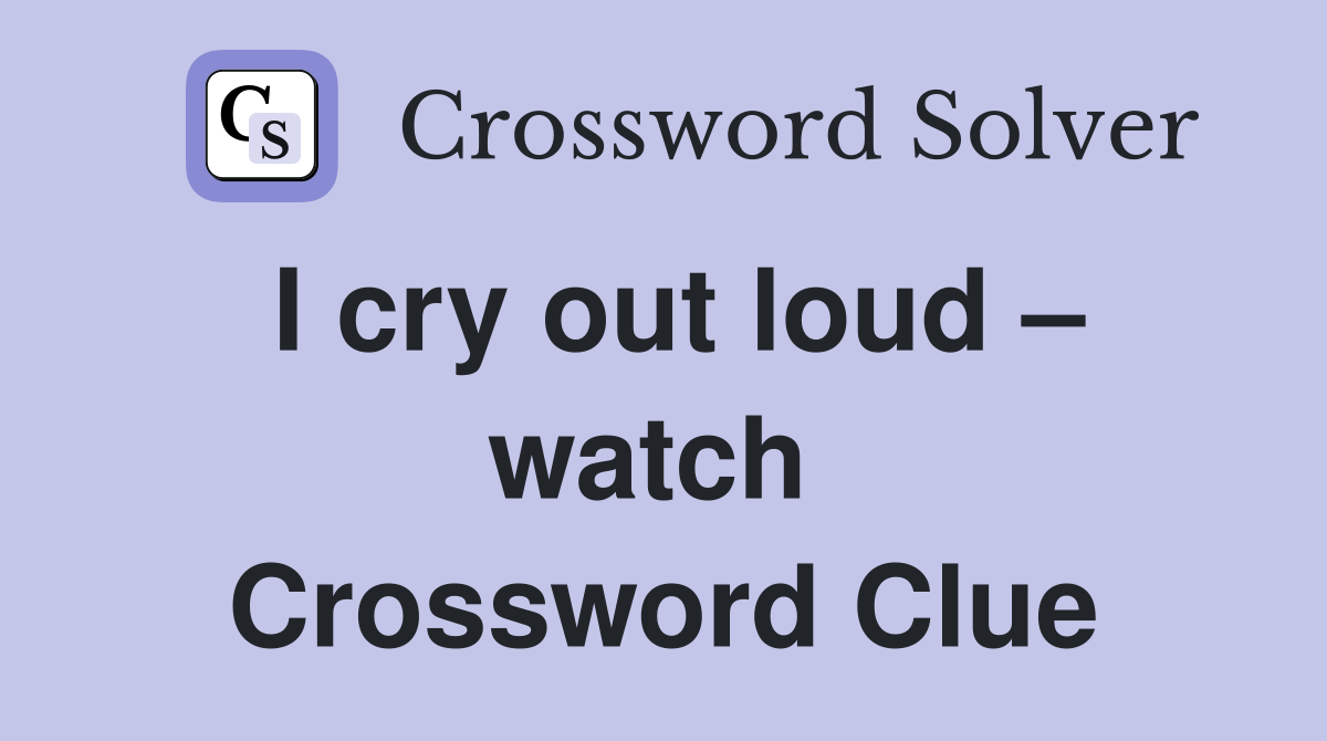 I cry out loud – watch  Crossword Clue