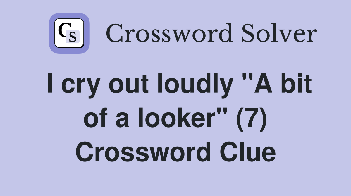 I cry out loudly "A bit of a looker" (7) Crossword Clue