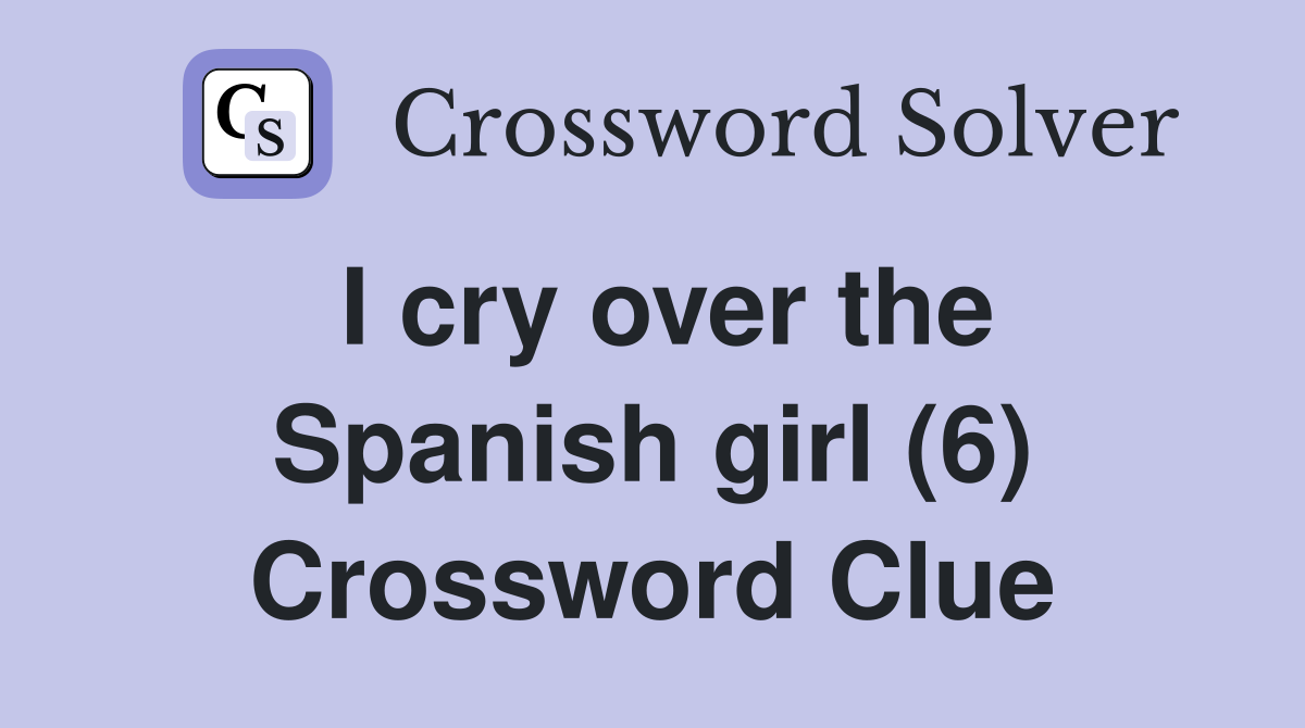 I cry over the Spanish girl (6) Crossword Clue