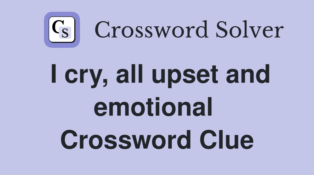 I cry, all upset and emotional  Crossword Clue
