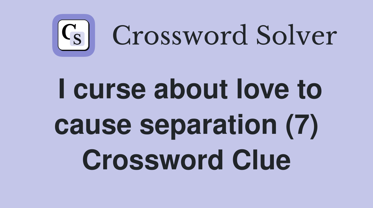 I curse about love to cause separation (7) Crossword Clue