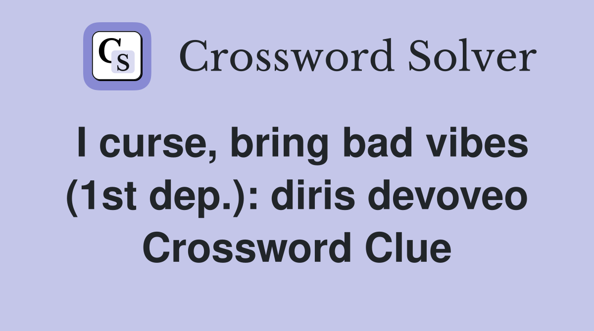 I curse, bring bad vibes (1st dep.): diris devoveo Crossword Clue
