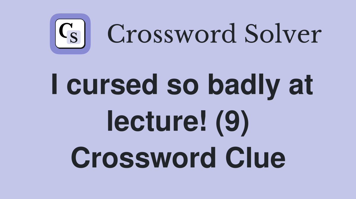 I cursed so badly at lecture! (9) Crossword Clue