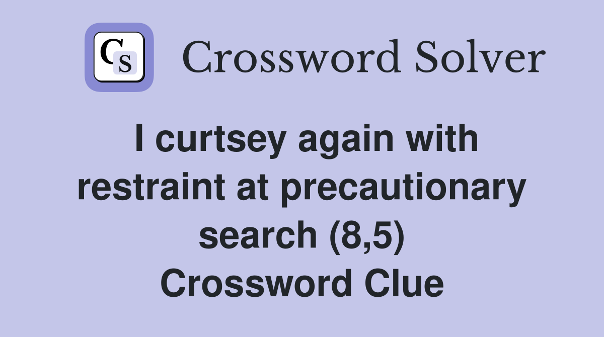 I curtsey again with restraint at precautionary search (8,5) Crossword Clue