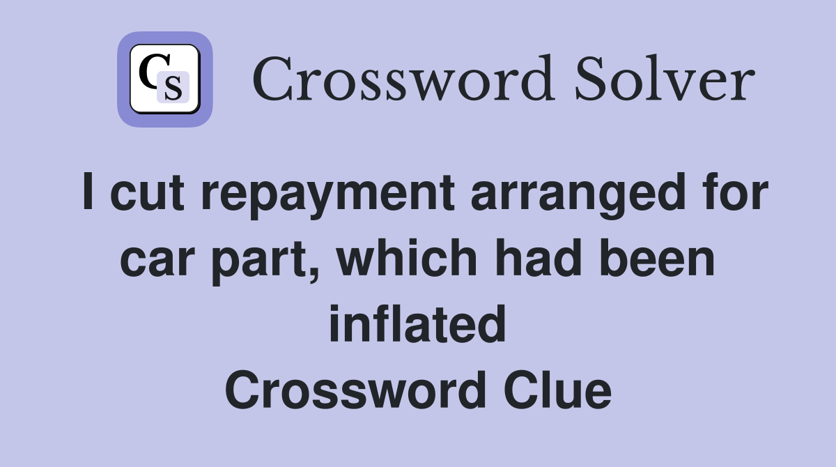 I cut repayment arranged for car part, which had been inflated Crossword Clue
