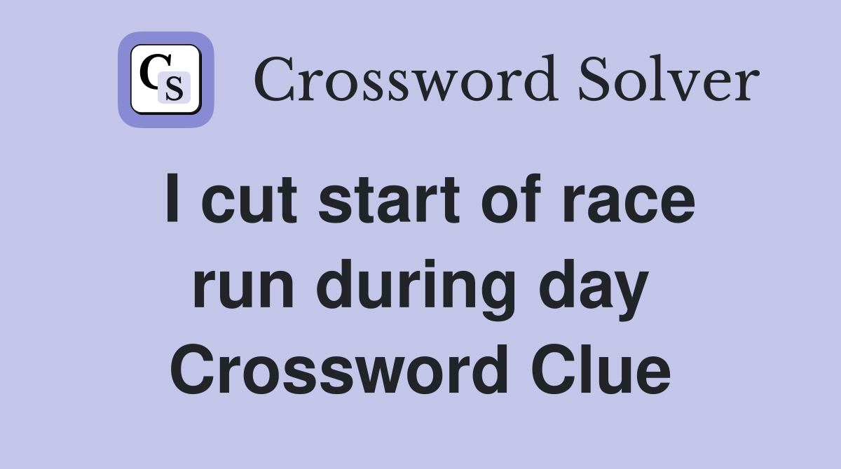 I cut start of race run during day Crossword Clue