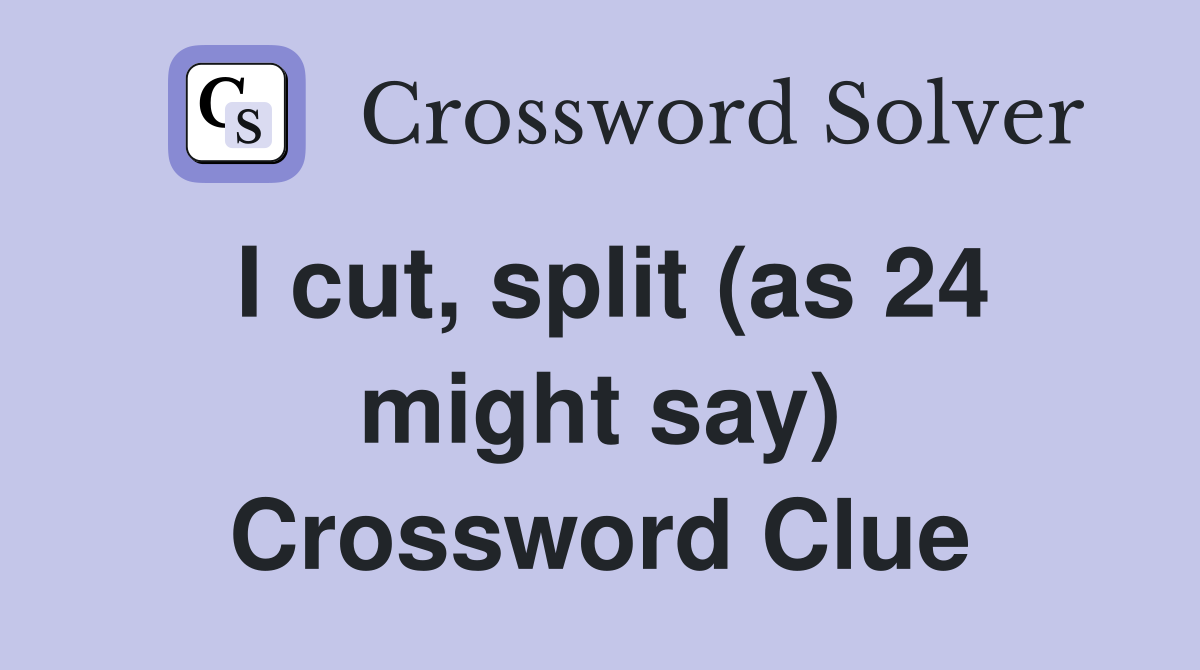 I cut, split (as 24 might say) Crossword Clue