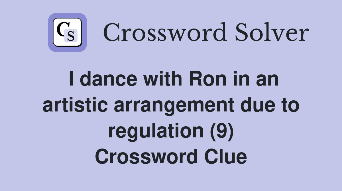I dance with Ron in an artistic arrangement due to regulation (9) Crossword Clue