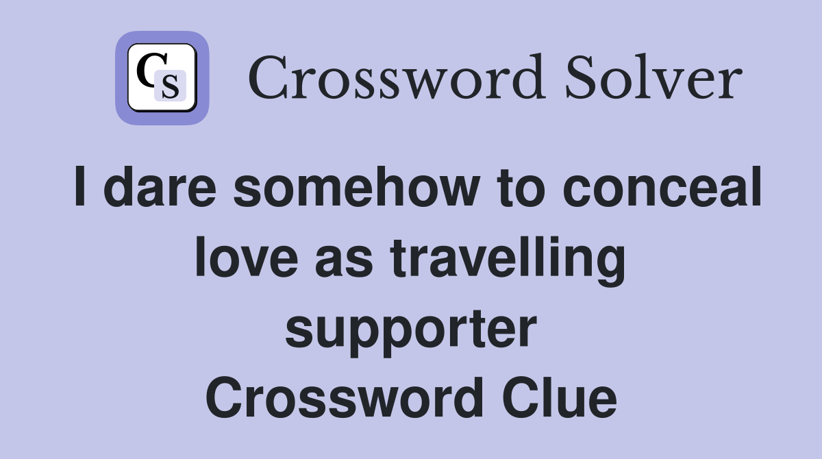I dare somehow to conceal love as travelling supporter Crossword Clue
