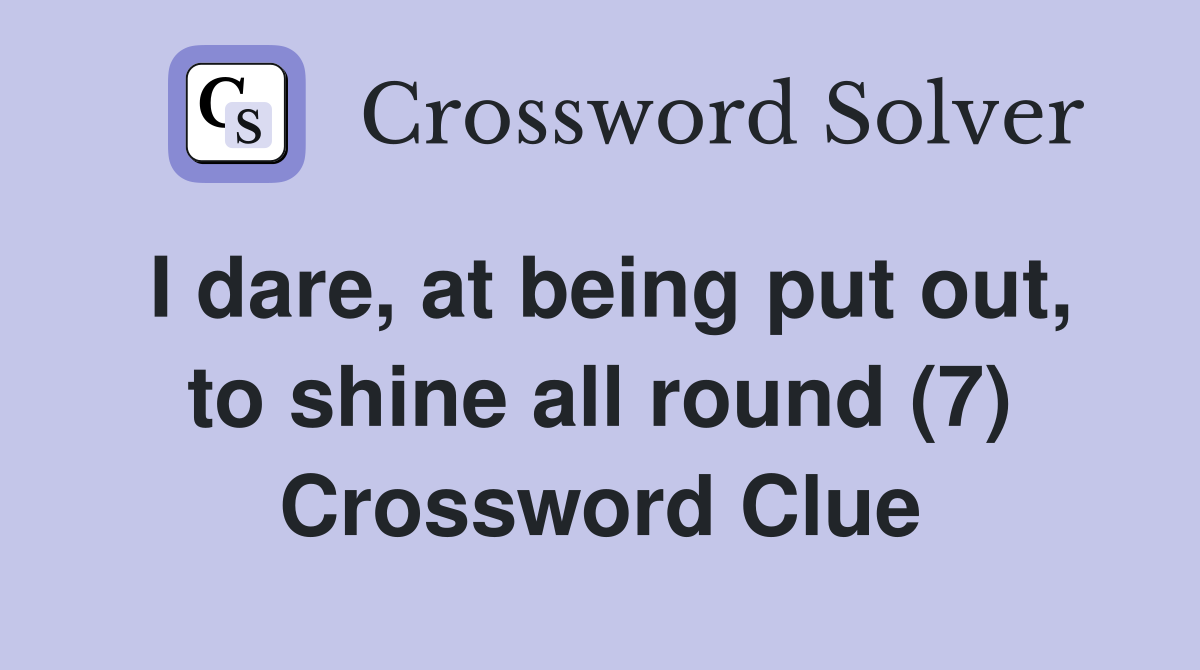 I dare, at being put out, to shine all round (7) Crossword Clue