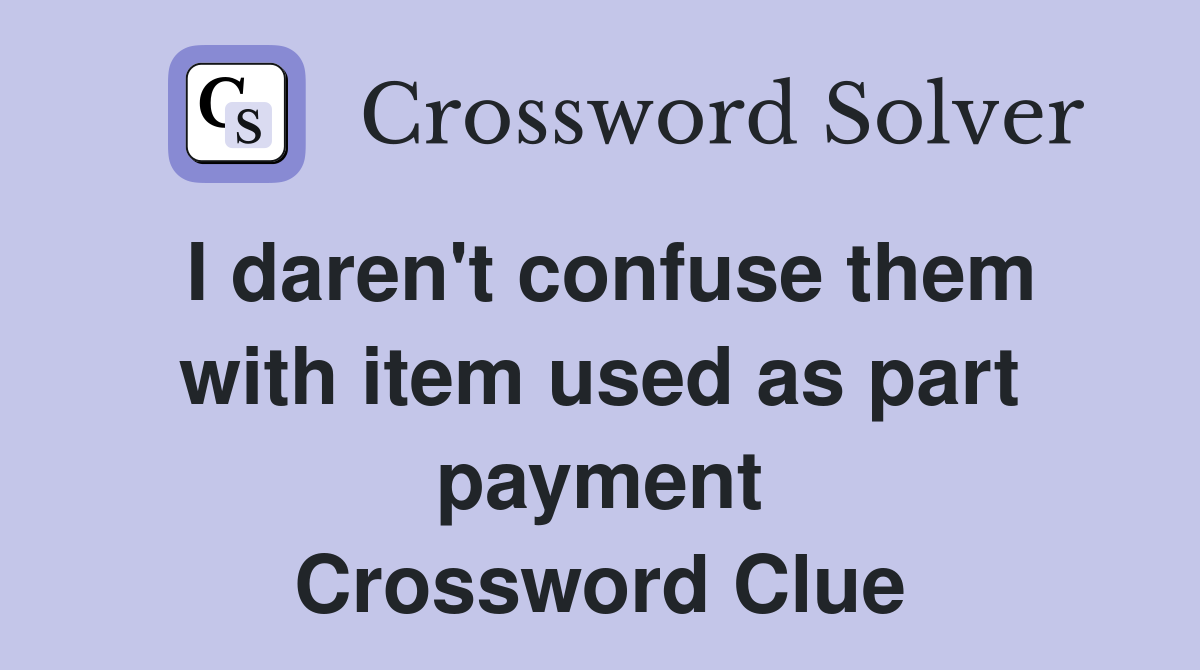I daren't confuse them with item used as part payment Crossword Clue