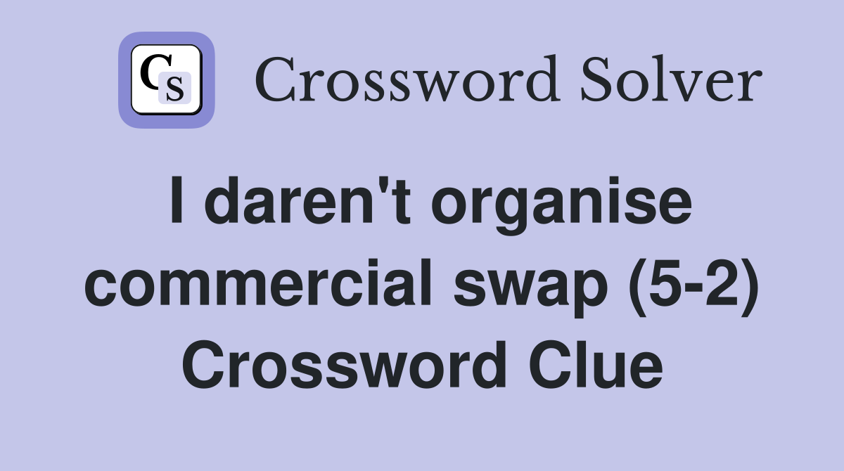 I daren't organise commercial swap (5-2) Crossword Clue
