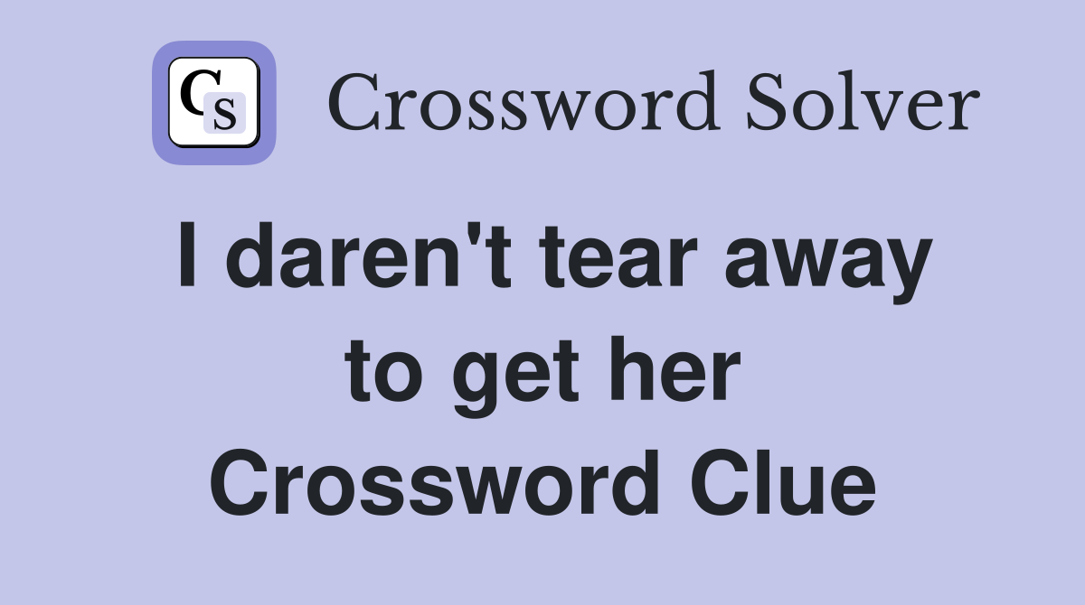 I daren't tear away to get her Crossword Clue