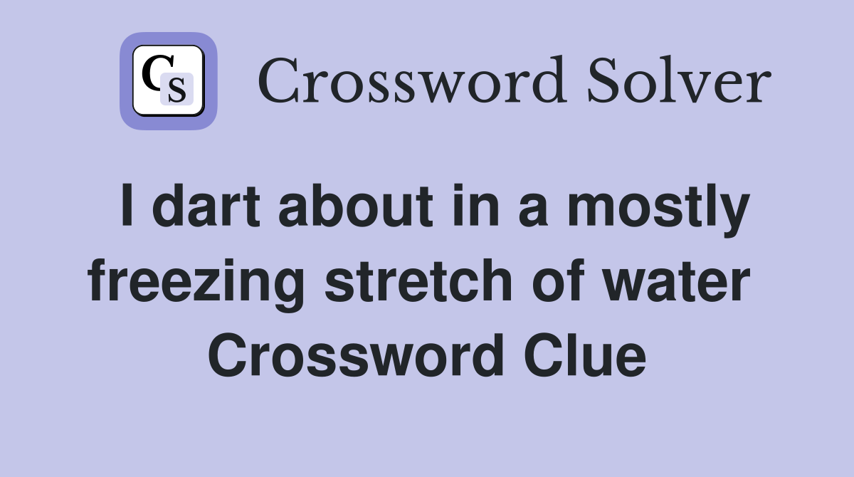 I dart about in a mostly freezing stretch of water  Crossword Clue