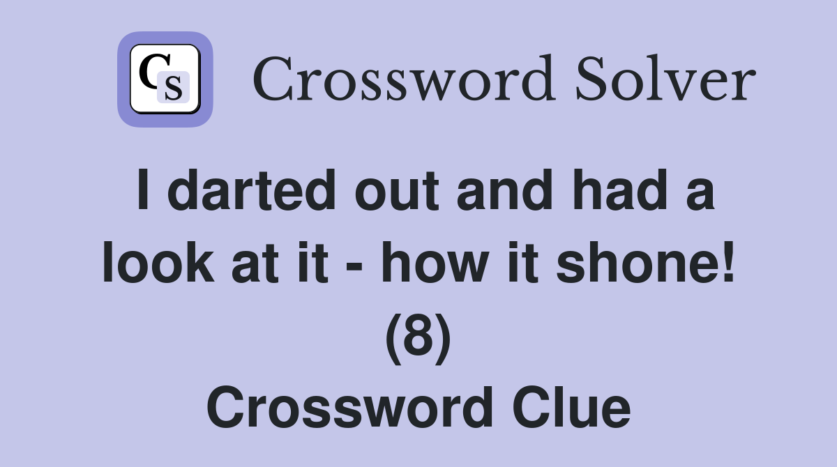 I darted out and had a look at it - how it shone! (8) Crossword Clue