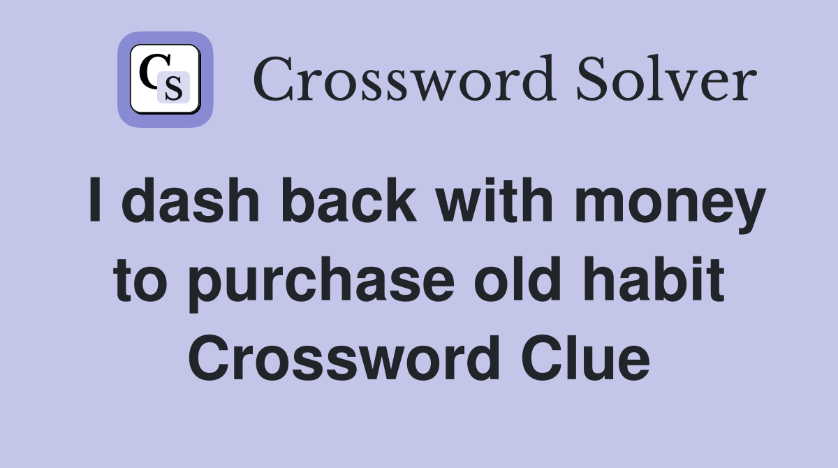 I dash back with money to purchase old habit Crossword Clue