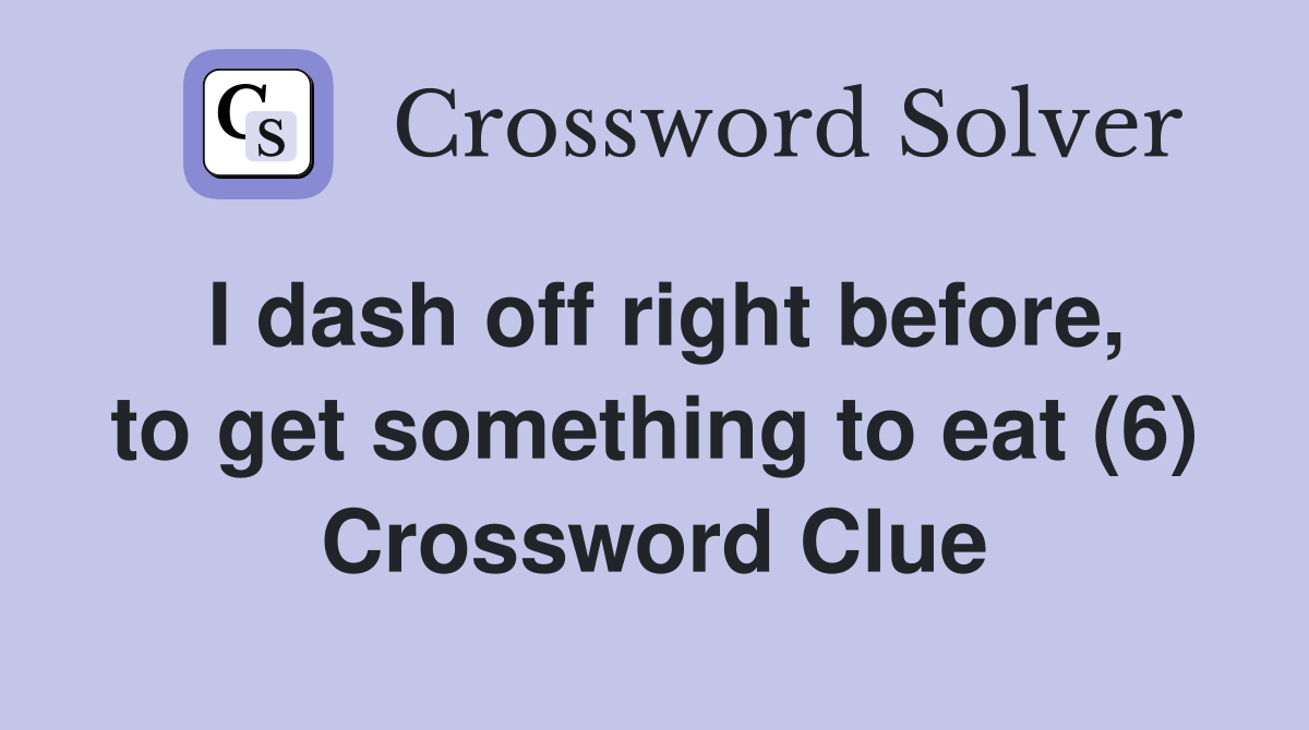 I dash off right before, to get something to eat (6) Crossword Clue
