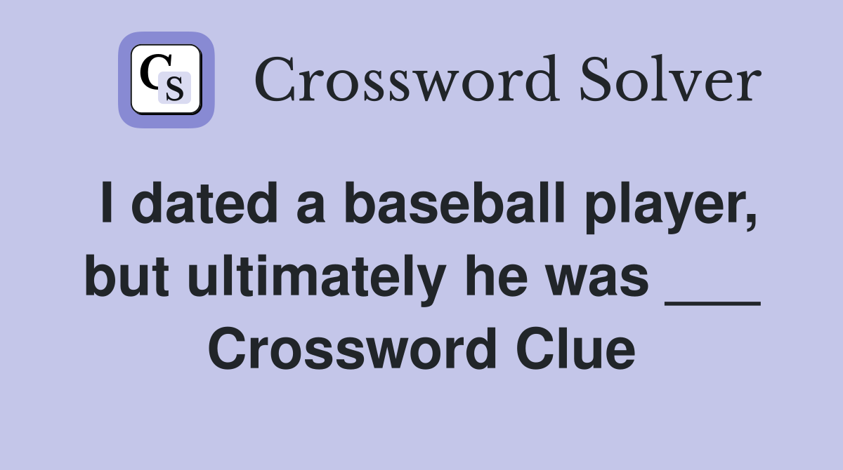 I dated a baseball player, but ultimately he was ___ Crossword Clue
