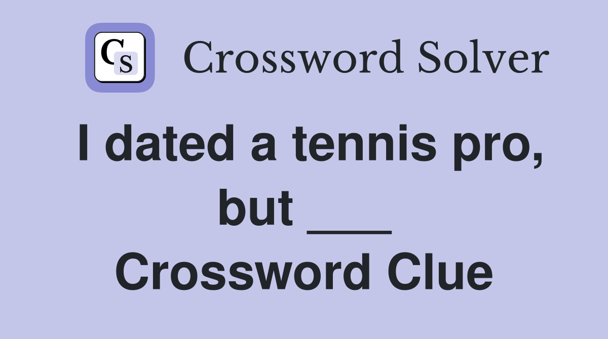 I dated a tennis pro, but ___ Crossword Clue