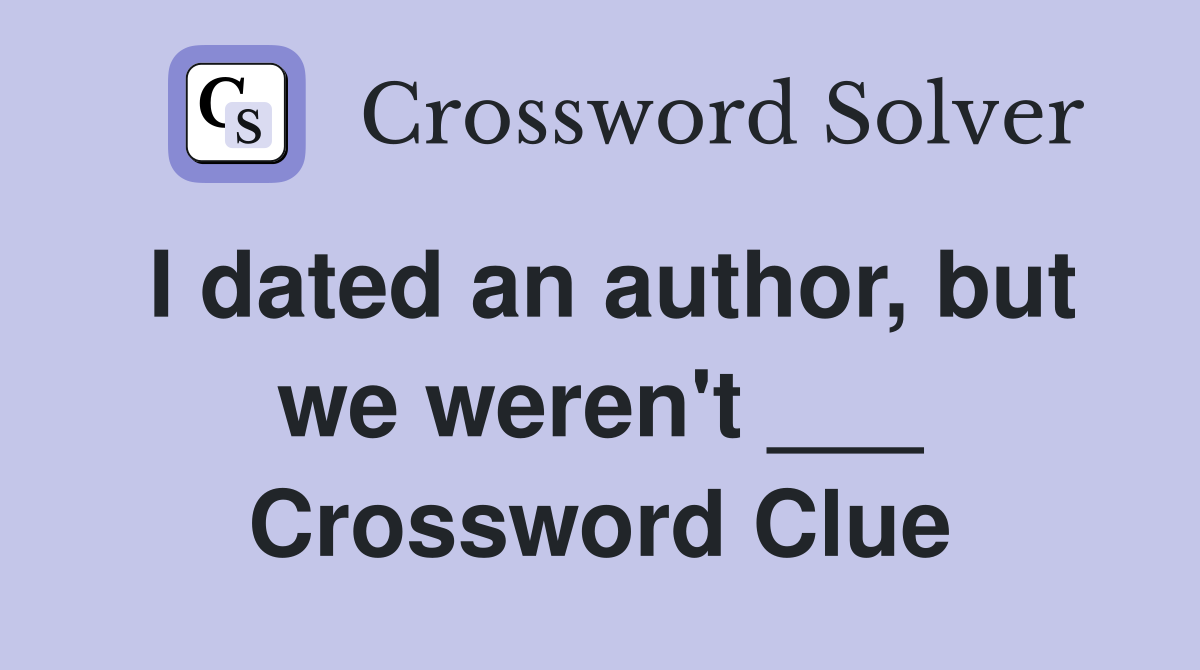 I dated an author, but we weren't ___ Crossword Clue